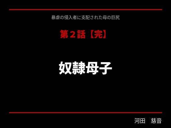 【暴虐の侵入者  支配された母の巨尻  第二話】サークル河田慈音
