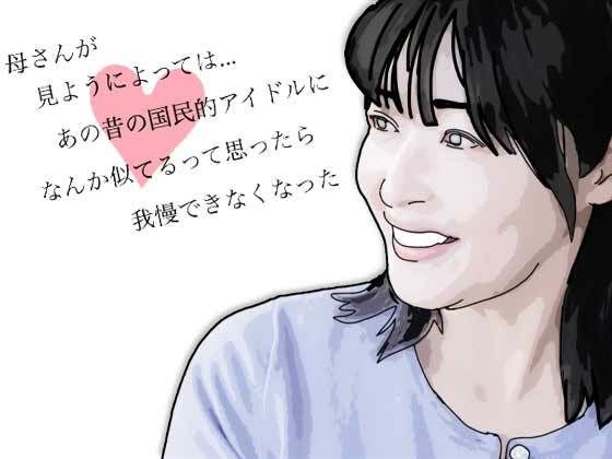 【母さんが見ようによってはあの昔の国民的アイドルに…】あいうえ男