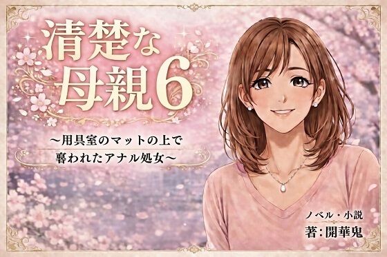 【清楚な母親6 〜用具室のマットの上で奪われたアナル処女〜】開華鬼