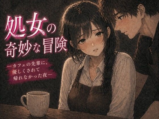 【処女の奇妙な冒険 ―カフェの先輩に、優しくされて帰れなかった夜―】欲情レモネード