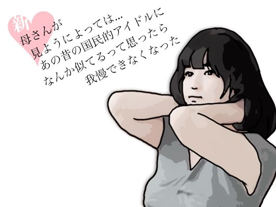 【新 母さんが見ようによってはあの昔の国民的アイドルに….】あいうえ男