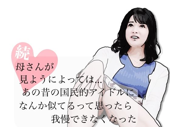 【続・母さんが見ようによってはあの昔の国民的アイドルに…】あいうえ男