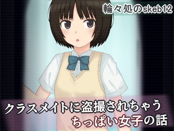 【クラスメイトに盗撮されちゃうちっぱい女子の話】輪々処