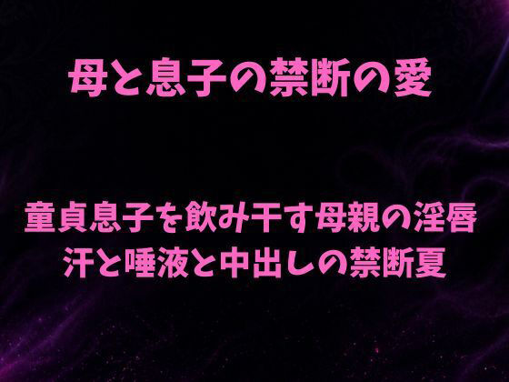 【母と息子の禁断の愛〜童貞息子を飲み干す母親の淫唇 汗と唾液と中出しの禁断夏〜】欲望愛着