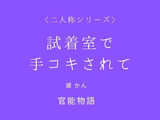 【試着室で手コキされて〈二人称シリーズ〉】官能物語