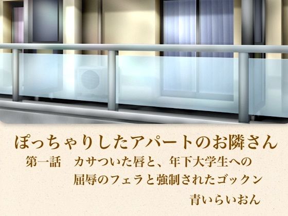 【【官能小説】ぽっちゃりしたアパートのお隣さん 第一話 カサついた唇と、年下大学生への屈辱のフェラと強●されたゴックン】青いらいおん