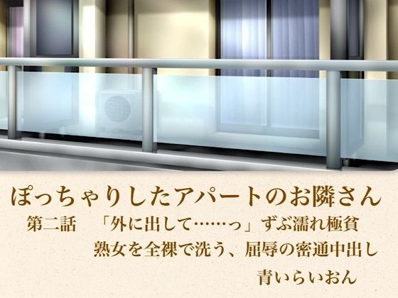 【【官能小説】ぽっちゃりしたアパートのお隣さん 第二話 「外に出して……」ずぶ濡れ極貧熟女を全裸で洗う、屈辱の密通中出し】青いらいおん