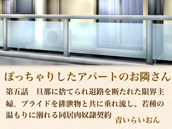 【【官能小説】ぽっちゃりしたアパートのお隣さん 第五話 旦那に捨てられ退路を断たれた限界主婦。プライドを排泄物とともに垂れ流し、若種の温もりに溺れる同居肉奴●契約】青いらいおん
