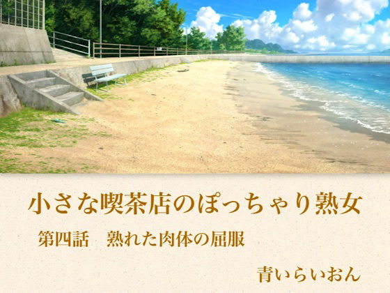 【【官能小説】小さな喫茶店のぽっちゃり熟女 第四話 熟れた肉体の屈服】青いらいおん