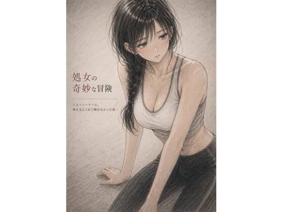 【処女の奇妙な冒険 ―ジムトレーナーに、体を支えられて断れ なかった夜―】誰にも言えない部屋