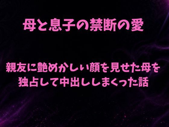 【親友に艶めかしい顔を見せた母を独占して中出ししまくった話】欲望愛着